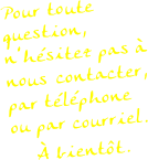 Pour toute question, n’hésitez pas à nous contacter, par téléphone
ou par courriel.
À bientôt.